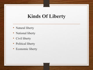 Kinds Of Liberty
• Natural liberty
• National liberty
• Civil liberty
• Political liberty
• Economic liberty
 