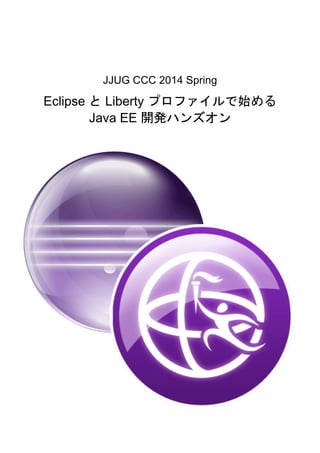  
	
  
	
  
	
  
	
  
	
  
JJUG CCC 2014 Spring
Eclipse と Liberty プロファイルで始める
Java EE 開発ハンズオン
	
  
	
  
	
  
	
  
	
  
	
  
 