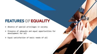  Absence of special privileges in society
 Presence of adequate and equal opportunities for
development for all
 Equal satisfaction of basic needs of all
 