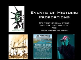 Events of Historic
   Proportions
   It's your special event
    and the time for you
             and
    your brand to shine
 