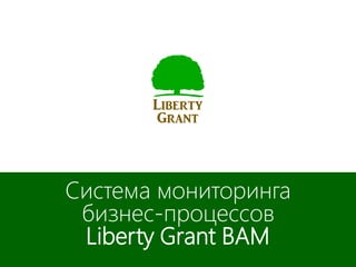 Система мониторинга
бизнес-процессов
Liberty Grant BAM
 