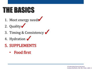 EliteFueling Sports Nutrition
Lindsey Remmers, MS, RD, CSSD, LMNT, C
THE BASICS
1. Meet energy needs
2. Quality
3. Timing ...