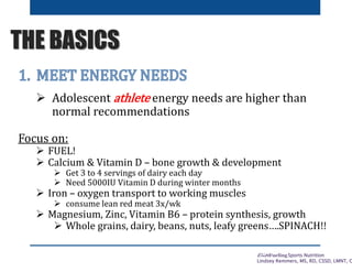 EliteFueling Sports Nutrition
Lindsey Remmers, MS, RD, CSSD, LMNT, C
THE BASICS
 Adolescent athlete energy needs are high...