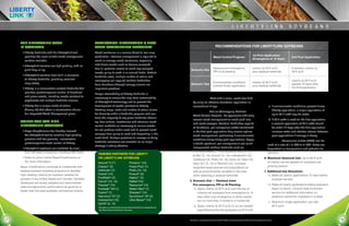LI B E RT Y LI N K                                        S OY B E A N S

     THE LIBERTYLINK TRAIT                                   APPLICATION INFORMATION & BEST
     IN SOYBEANS                                             WEED MANAGEMENT PRACTICES                                                                        RECOMMENDATIONS FOR LIBERTYLINK SOYBEANS
     	 •	 iberty herbicide with the LibertyLink trait
         L                                                   Weed resistance is a serious threat to row crop
         provides the most reliable weed management          production. Intensive management is required to                                                                                              1st Post Application
                                                                                                                                                           Weed Control Program                                                                2nd Post Application
                                                                                                                                                                                                          (Emergence to 14 days)
         solution available.                                 avoid or manage weed resistance, especially
     	 •	 ibertyLink varieties are high-yielding, with no
         L                                                   with driver weeds such as Palmer amaranth.
                                                             Use all practical means to avoid any escaped                                                  Residual pre-emergence,                        Liberty at 29 fl oz/A                If needed, Liberty at
         yield drag or lag.                                                                                                      Scenario One
                                                             weeds going to seed in or around fields. Robust                                               PPI or at planting                             plus residual herbicide              29 fl oz/A
     	 •	 ibertyLink varieties have built-in tolerance
         L                                                   herbicide rates, multiple modes of action and
         to Liberty herbicide, providing excellent           overlapping soil-applied residual herbicides                                                                                                                                      Liberty at 29 fl oz/A
         crop safety.                                                                                                                                      Environmental conditions                       Liberty at 36 fl oz/A
                                                             from burndown through canopy closure are                            Scenario Two                                                                                                  applied 10 days after
                                                                                                                                                           prevent timely application                     plus residual herbicide
     	 •	 iberty is a nonselective contact herbicide that
         L                                                   important practices.                                                                                                                                                              the first application
         provides postemergence control of broadleaf         Proper stewardship of Liberty herbicide is
         and grass weeds, including weeds resistant to       necessary to ensure the long-term sustainability                   1. Start Clean. Start with a clean, weed-free field
                                                                                                                                                                                                                       4.  cenario Two — Environmental Conditions
                                                                                                                                                                                                                           S
         glyphosate and multiple herbicide classes.          of LibertyLink technology and to prevent the                          by using an effective burndown application or                                           Prevent Timely Application:
     	 •	 iberty has a unique mode of action
         L                                                   development of weeds resistant to Liberty.                            conventional tillage.                                                                		 a. If environmental conditions prevent timely
                                                                                                                                                                                                                              
         (Group 10) that offers a nonselective choice        Rotating crops, traits and modes of action allows                                                                                                                Liberty application, a single application of
                                                                                                                                2.  tay Clean. Use an Overlapping Residual
                                                                                                                                   S
         for Integrated Weed Management plans.               for diversity within a herbicide program and sus-                                                                                                                up to 36 fl oz/A may be made.
                                                                                                                                   Weed Control Program. Be aggressive with early
                                                             tains the longevity of any given herbicide chemis-
                                                                                                                                   season weed management to avoid yield loss                                           		 b. If 36 fl oz/A is used for the first application,
                                                                                                                                                                                                                              
     WHERE YOU CAN FIND                                      try. Use cultural, mechanical and chemical weed
                                                                                                                                   and weed escapes. Residual herbicides applied                                              a second application of 29 fl oz/A should
     LIBERTYLINK SOYBEANS                                    control methods as necessary to ensure weeds
                                                                                                                                   at burndown, pre-emergence and/or tankmixed                                                be made 10 days after the first application.
     	 •	 ayer CropScience has broadly licensed
         B                                                   do not produce viable seed and to prevent weed
                                                                                                                                   in the first post application help ensure optimal                                          Increase water and shorten interval between
         the LibertyLink trait to combine high-yielding      escapes from going to seed and depositing in the
                                                                                                                                   weed management, particularly if environmental                                             post applications if canopy is heavy.
         genetics with the powerful, nonselective,           seed bank. Multiple practices to manage or delay
                                                                                                                                   conditions delay timely post applications. Apply                                     5. Additives: Ammonium sulfate (AMS) can be
         postemergence weed control of Liberty.              herbicide resistance are essential as no single
                                                                                                                                   a broad-spectrum, pre-emergence or pre-plant                                             used at a rate of 1.5 lb/A to 3 lb/A. Rates are
                                                             strategy is totally effective.
     	 •	 ibertyLink soybeans are marketed by more
         L                                                                                                                         incorporated residual herbicide such as:                                                 dependent on temperature and potential for
         than 100 seed companies, including HBK Seed.                                                                              Authority Assist (2*, 14), Authority First (2, 14),                                      leaf burn.
                                                               TANKMIX PARTNERS FOR LIBERTY
                                                                                                                                   Enlite® (2, 14), Envive® (2, 14), metolachlor (15),
     	 •	 efer to www.LinkUp.BayerCropScience.us
         R                                                     ON LIBERTYLINK SOYBEANS                                                                                                                                  6.  aximum Seasonal Use: Up to 65 fl oz/A
                                                                                                                                                                                                                           M
                                                                                                                                   metribuzin (5), Prefix (14, 15), Sonic (2), Valor (14),
         for more information.                                 Assure II (1*)
                                                                        ®
                                                                                                Phoenix (14)
                                                                                                          ™                                                                                                                of Liberty can be applied on soybeans per
                                                                                                                                   Valor XLT (2, 14) or Warrant (15). Consider
     Bayer CropScience continues to collaborate with           Classic® (2)                     Poast Plus® (1)                                                                                                            growing season.
                                                                                                                                   expected weed species and populations as
     leading soybean breeding programs to develop              clethodim (1)                    Prefix (14, 15)                    well as environmental variables in the area                                          7. Additional Use Directions:
     high-yielding LibertyLink soybean varieties for           Cobra® (14)                      Pursuit® (2)                                                                                                            		 a.  ake all Liberty applications 70 days before
                                                                                                                                                                                                                              M
                                                                                                                                   when selecting a residual herbicide.
     growers in the United States and Canada. Varieties        FirstRate® (2)                   Raptor™ (2)
                                                                                                                                                                                                                              soybean harvest.
                                                               Fierce® (14, 15)                 Reflex® (14)                    3. Scenario One — Residual Used
                                                                                                                                   
     developed are widely adapted and demonstrate
                                                               Flexstar® (14)                   Resource® (14)                     Pre-emergence, PPI or At Planting:                                                   		 b.  ake all Liberty applications before soybeans
                                                                                                                                                                                                                              M
     yield and agronomic performance as good as or
                                                               Fusilade® DX (1)                 Select Max® (1)                 		 a. Apply Liberty at 29 fl oz/A over the top of
                                                                                                                                                                                                                             begin to bloom. Consult state Extension
     better than the best available commercial checks.
                                                               Fusion® (1)                      Sharpen® (14)                         LibertyLink soybeans from emergence to 14                                               service for additional information on
                                                               Harmony® GT (2)                  Synchrony® XP (2)                     days after crop emergence or when weeds                                                 prebloom period for soybeans in a state.
                                                               metolachlor (15)                 Ultra Blazer® (14)                    are no more than 3 inches to 4 inches tall.                                       		 c.  aximum single application use rate:
                                                                                                                                                                                                                              M
                                                               OpTill® (2, 14)
                                                               * umbers in parentheses denote herbicide MOA as designated by
                                                                N
                                                                                                                                		 b.  pply Liberty at 29 fl oz/A on an as-needed
                                                                                                                                      A                                                                                       36 fl oz/A.
                                                                the Weed Science Society of America.                                  basis following the first application at 29 fl oz/A.


17                                                                                                                              *Numbers in parentheses denote herbicide MOA as designated by the Weed Science Society of America.                                               18
 