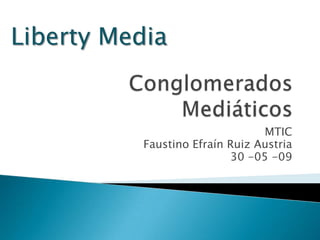 Liberty Media


                                 MTIC
           Faustino Efraín Ruiz Austria
                           30 -05 -09
 