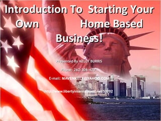 flag liberty city.jpg Introduction To  Starting Your Own  Home Based Business! Presented By KELLY BURRIS Phone: 262-308-4281 E-mail: [email_address] http:// www.libertyinternational.net/53702 