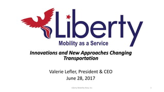 Innovations and New Approaches Changing
Transportation
Valerie Lefler, President & CEO
June 28, 2017
Mobility as a Service
Liberty Mobility Now, Inc. 1
 