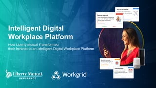 LIBERTY MUTUAL / WORKGRID SOFTWARE1
Intelligent Digital
Workplace Platform
How Liberty Mutual Transformed
their Intranet to an Intelligent Digital Workplace Platform
 