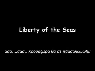 Liberty of the Seas


ααα….ααα…κρουαζιέρα θα σε πάααωωωω!!!!
 