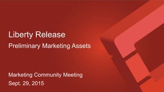 Liberty Release
Preliminary Marketing Assets
Marketing Community Meeting
Sept. 29, 2015
 