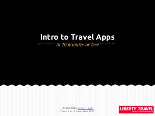 Intro to Travel Apps
    in 20 minutes or less




       Presented by Jordan Payne
      Current as at December 2012
 