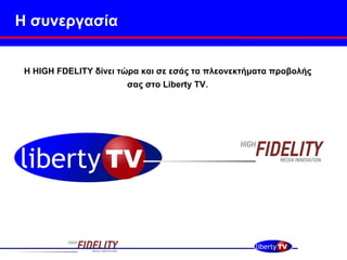 Η συνεργασία Η  HIGH FDELITY  δίνει τώρα και σε εσάς τα πλεονεκτήματα προβολής σας στο  Liberty TV . 