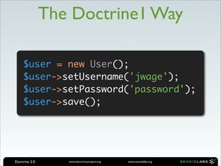 The Doctrine1 Way

     $user = new User();
     $user->setUsername('jwage');
     $user->setPassword('password');
     $user->save();




Doctrine 2.0      www.doctrine-project.org   www.sensiolabs.org
 
