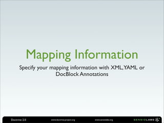 Mapping Information
      Specify your mapping information with XML, YAML or
                     DocBlock Annotations




Doctrine 2.0      www.doctrine-project.org   www.sensiolabs.org
 
