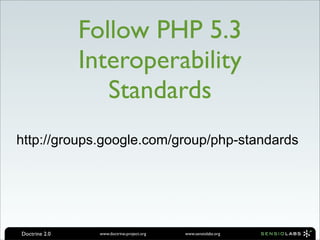 Follow PHP 5.3
               Interoperability
                  Standards
http://groups.google.com/group/php-standards




Doctrine 2.0     www.doctrine-project.org   www.sensiolabs.org
 