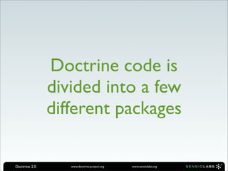 Doctrine code is
               divided into a few
               different packages

Doctrine 2.0      www.doctrine-project.org   www.sensiolabs.org
 