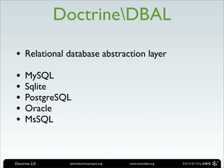 DoctrineDBAL

• Relational database abstraction layer
•    MySQL
•    Sqlite
•    PostgreSQL
•    Oracle
•    MsSQL



Doctrine 2.0    www.doctrine-project.org   www.sensiolabs.org
 