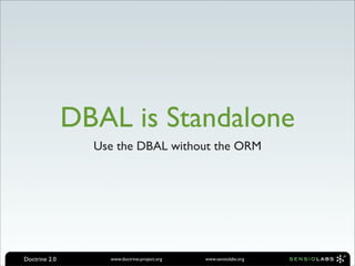 DBAL is Standalone
                 Use the DBAL without the ORM




Doctrine 2.0       www.doctrine-project.org   www.sensiolabs.org
 