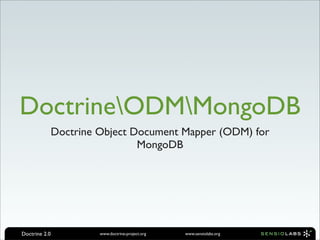 DoctrineODMMongoDB
               Doctrine Object Document Mapper (ODM) for
                                MongoDB




Doctrine 2.0            www.doctrine-project.org   www.sensiolabs.org
 