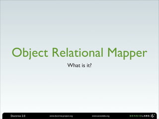 Object Relational Mapper
                                 What is it?




Doctrine 2.0   www.doctrine-project.org        www.sensiolabs.org
 