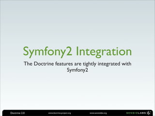 Symfony2 Integration
           The Doctrine features are tightly integrated with
                             Symfony2




Doctrine 2.0          www.doctrine-project.org   www.sensiolabs.org
 