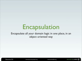 Encapsulation
        Encapsulate all your domain logic in one place, in an
                         object oriented way




Doctrine 2.0        www.doctrine-project.org   www.sensiolabs.org
 
