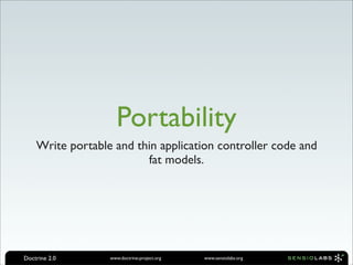 Portability
    Write portable and thin application controller code and
                         fat models.




Doctrine 2.0      www.doctrine-project.org   www.sensiolabs.org
 