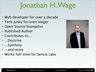 Jonathan H. Wage
•   Web developer for over a decade
•   Tech junky for even longer
•   Open Source Evangelist
•   Publish...