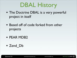 DBAL History
 • The Doctrine DBAL is a very powerful
      project in itself

 • Based off of code forked from other
     ...