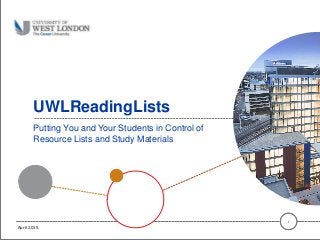 UWLReadingLists
Putting You and Your Students in Control of
Resource Lists and Study Materials
1
April 2015
 