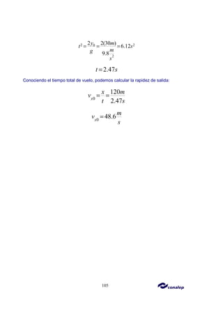 105
2 2
0
2
2 2(30 )
6.12
9.8
y m
t s
m
g
s
= = =
2.47
t s
=
Conociendo el tiempo total de vuelo, podemos calcular la rapidez de salida:
0
120
2.47
x
x m
v
t s
= =
0
48.6
x
m
v
s
=
 
