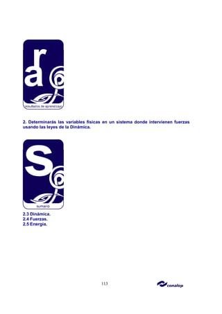 113
2. Determinarás las variables físicas en un sistema donde intervienen fuerzas
usando las leyes de la Dinámica.
2.3 Dinámica.
2.4 Fuerzas.
2.5 Energía.
 