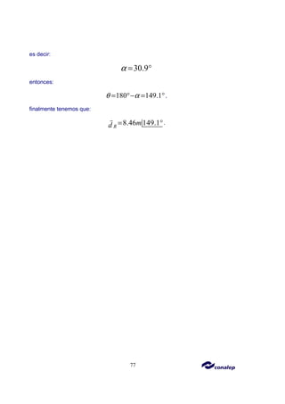 77
es decir:
30.9
α = °
entonces:
180 149.1
θ α
= °− = °,
finalmente tenemos que:
8.46 149.1
R
m
d = °
r
.
 