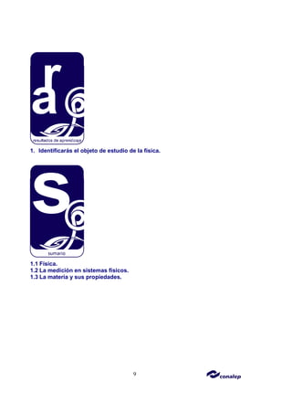 9
1. Identificarás el objeto de estudio de la física.
1.1 Física.
1.2 La medición en sistemas físicos.
1.3 La materia y sus propiedades.
 