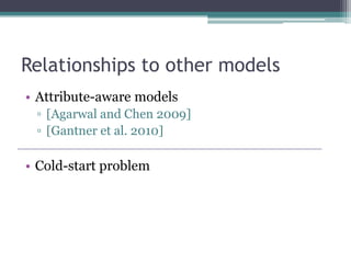 Relationships to other models
• Attribute-aware models
 ▫ [Agarwal and Chen 2009]
 ▫ [Gantner et al. 2010]

• Cold-start problem
 