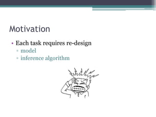 Motivation
• Each task requires re-design
 ▫ model
 ▫ inference algorithm
 