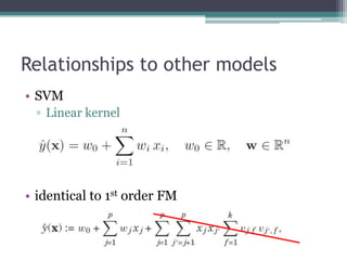 Relationships to other models
• SVM
  ▫ Linear kernel




• identical to 1st order FM
 