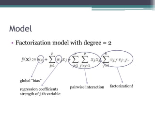 Model
• Factorization model with degree = 2




   global “bias”
                               pairwise interaction   fac...