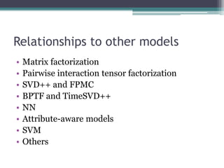 Relationships to other models
•   Matrix factorization
•   Pairwise interaction tensor factorization
•   SVD++ and FPMC
• ...