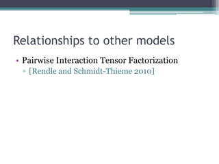 Relationships to other models
• Pairwise Interaction Tensor Factorization
 ▫ [Rendle and Schmidt-Thieme 2010]
 