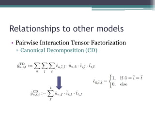 Relationships to other models
• Pairwise Interaction Tensor Factorization
 ▫ Canonical Decomposition (CD)
 