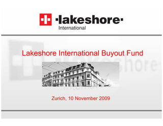 Lakeshore International Buyout Fund




        Zurich, 10 November 2009
 