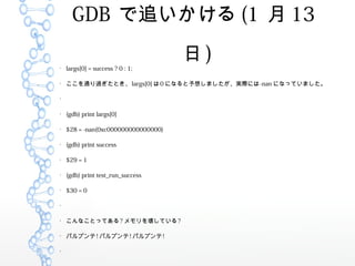 GDB ׷ (1  13
 )
largs[0] = success ? 0 : 1;

ͨ^Ȥlargs[0] 0 ˤʤ뤷ޤgHˤ-nan ˤʤäƤޤ


(gdb) print largs[0]

$28 = -nan(0xc000000000000000)

(gdb) print success

$29 = 1

(gdb) print test_run_success

$30 = 0


ʤȤäƤ? 򉲤Ƥ?

ѥץ! ѥץ! ѥץ!

 