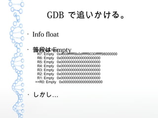 GDB ׷롣

Info float

նΤ Empty(gdb) info float
R7: Empty 0x4008ffffff8b0dffffff8030ffffff98000000
R6: Empty 0x00000000000000000000
R5: Empty 0x00000000000000000000
R4: Empty 0x00000000000000000000
R3: Empty 0x00000000000000000000
R2: Empty 0x00000000000000000000
R1: Empty 0x00000000000000000000
=>R0: Empty 0x00000000000000000000


 