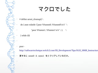 ޥǤ

# define aesni_cleanup() 

do { asm volatile ("pxor %%xmm0, %%xmm0nt" 

"pxor %%xmm1, %%xmm1nt" :: ); 

} while (0)


pxor -
http://softwaretechnique.web.fc2.com/OS_Development/Tips/IA32_MMX_Instruction

Ҫ xmm0  xmm1  0 ꥢƤ

 