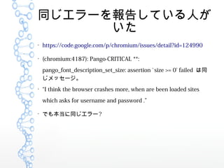 ͬ`椷Ƥˤ


https://code.google.com/p/chromium/issues/detail?id=124990

(chromium:4187): Pango-CRITICAL **:
pango_font_description_set_size: assertion `size >= 0' failed ͬ
å`

I think the browser crashes more, when are been loaded sites
which asks for username and password .

ǤⱾͬ`?
 