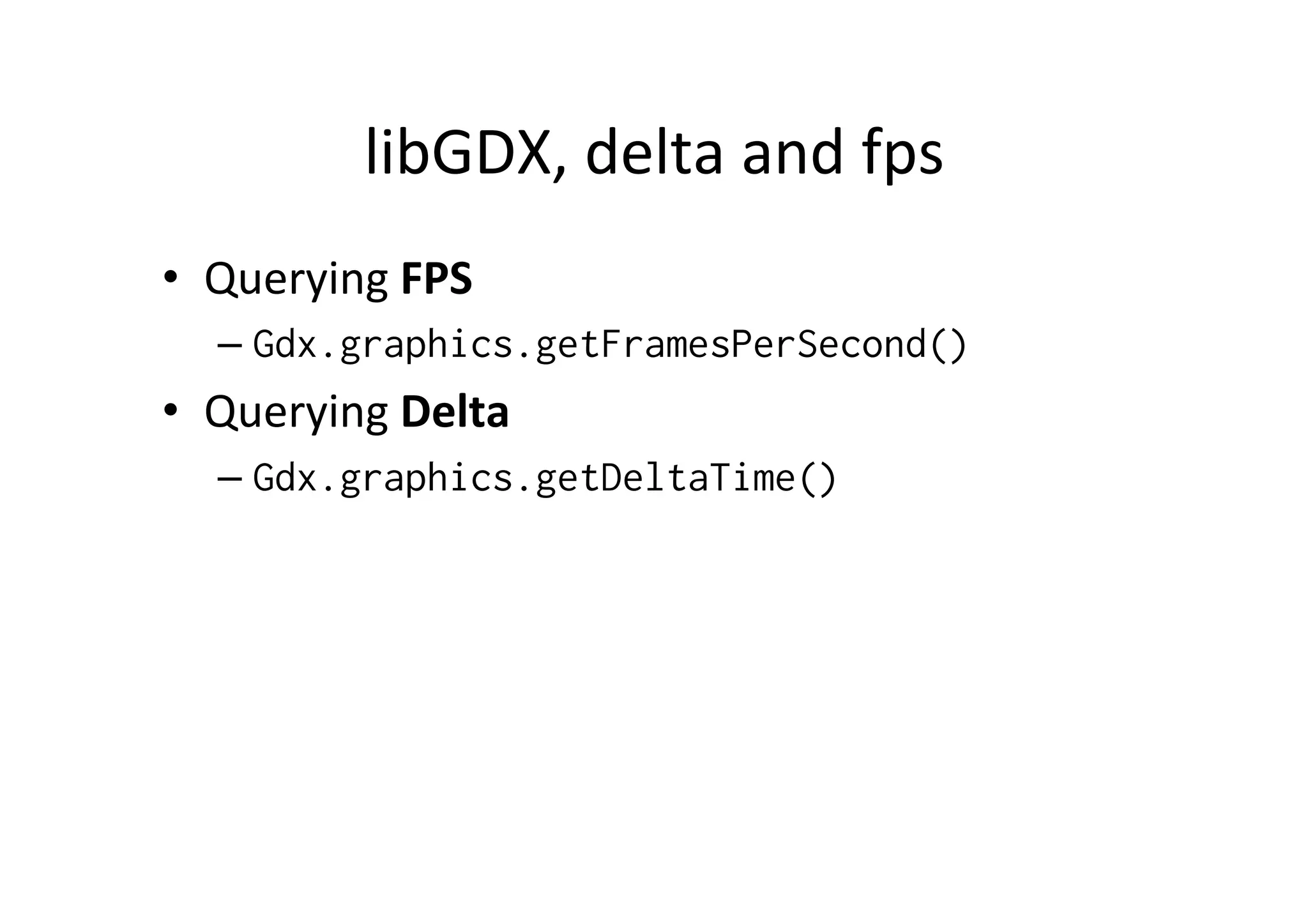 libGDX, 
delta 
and 
fps 
• Querying 
FPS 
– Gdx.graphics.getFramesPerSecond() 
• Querying 
Delta 
– Gdx.graphics.getDeltaTime() 
 