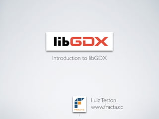 Introduction to libGDX
1
LuizTeston
www.fracta.cc
 