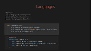 Languages
●
typically java
●
any JVM language with java interoperability
●
clojure, kotlin, python, ruby, scala, groovy….
●
caveats including 'support' and loss of html
 