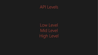 API Levels
Low Level
Mid Level
High Level
 